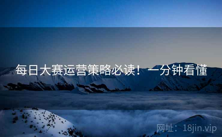 每日大赛运营策略必读！一分钟看懂