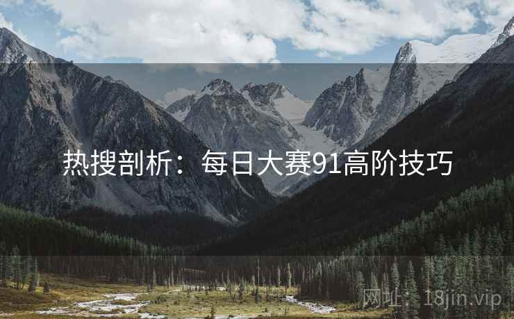 热搜剖析：每日大赛91高阶技巧