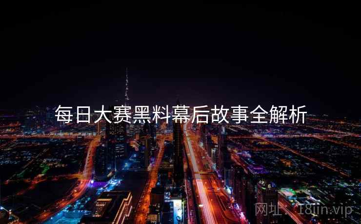 每日大赛黑料幕后故事全解析