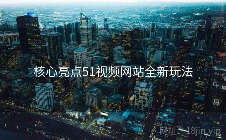 核心亮点51视频网站全新玩法