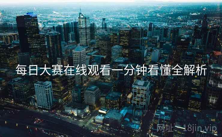 每日大赛在线观看一分钟看懂全解析