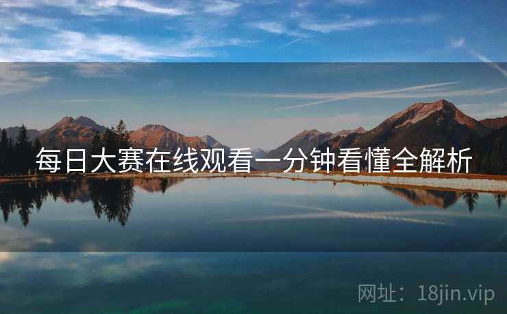 每日大赛在线观看一分钟看懂全解析