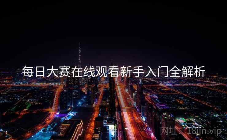 每日大赛在线观看新手入门全解析