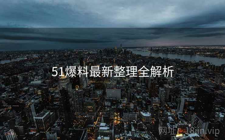 51爆料最新整理全解析