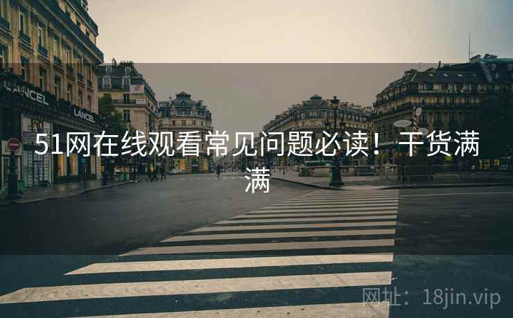 51网在线观看常见问题必读！干货满满