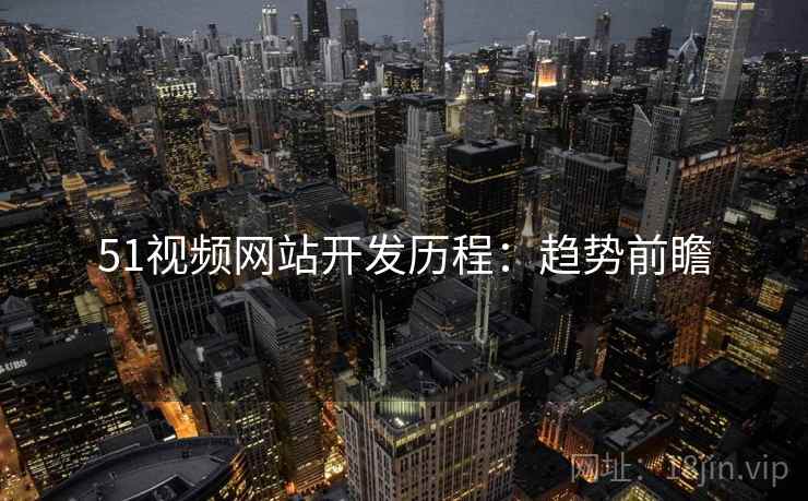 51视频网站开发历程：趋势前瞻