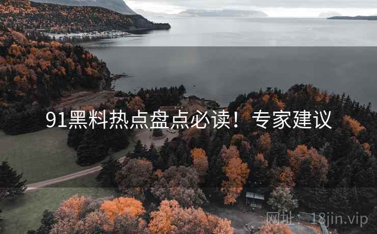 91黑料热点盘点必读！专家建议