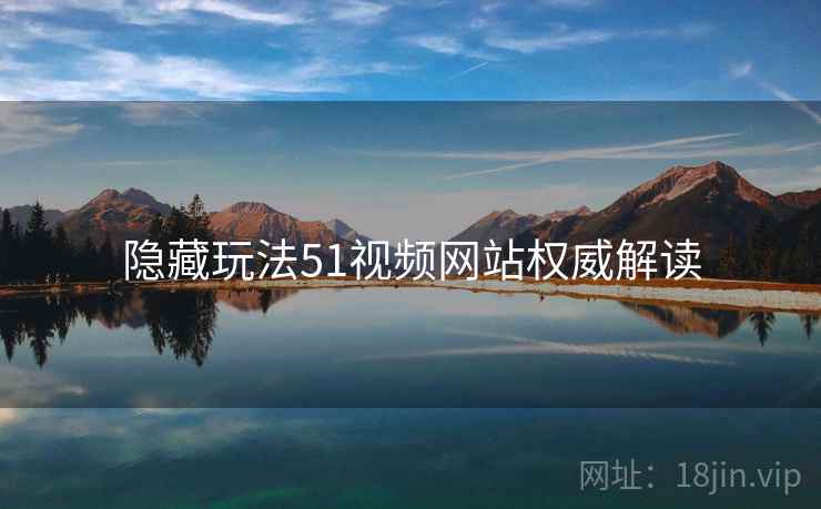 隐藏玩法51视频网站权威解读
